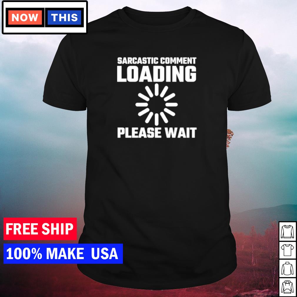 Sarcastic Comment Loading Please Wait Shirt Hoodie Sweater Long Sleeve And Tank Top