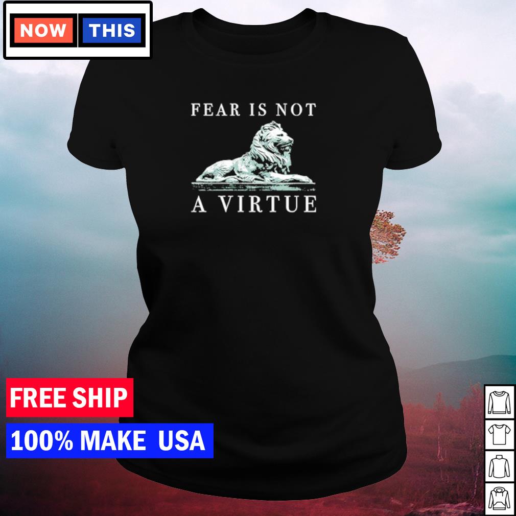 fear is not a virtue shirt