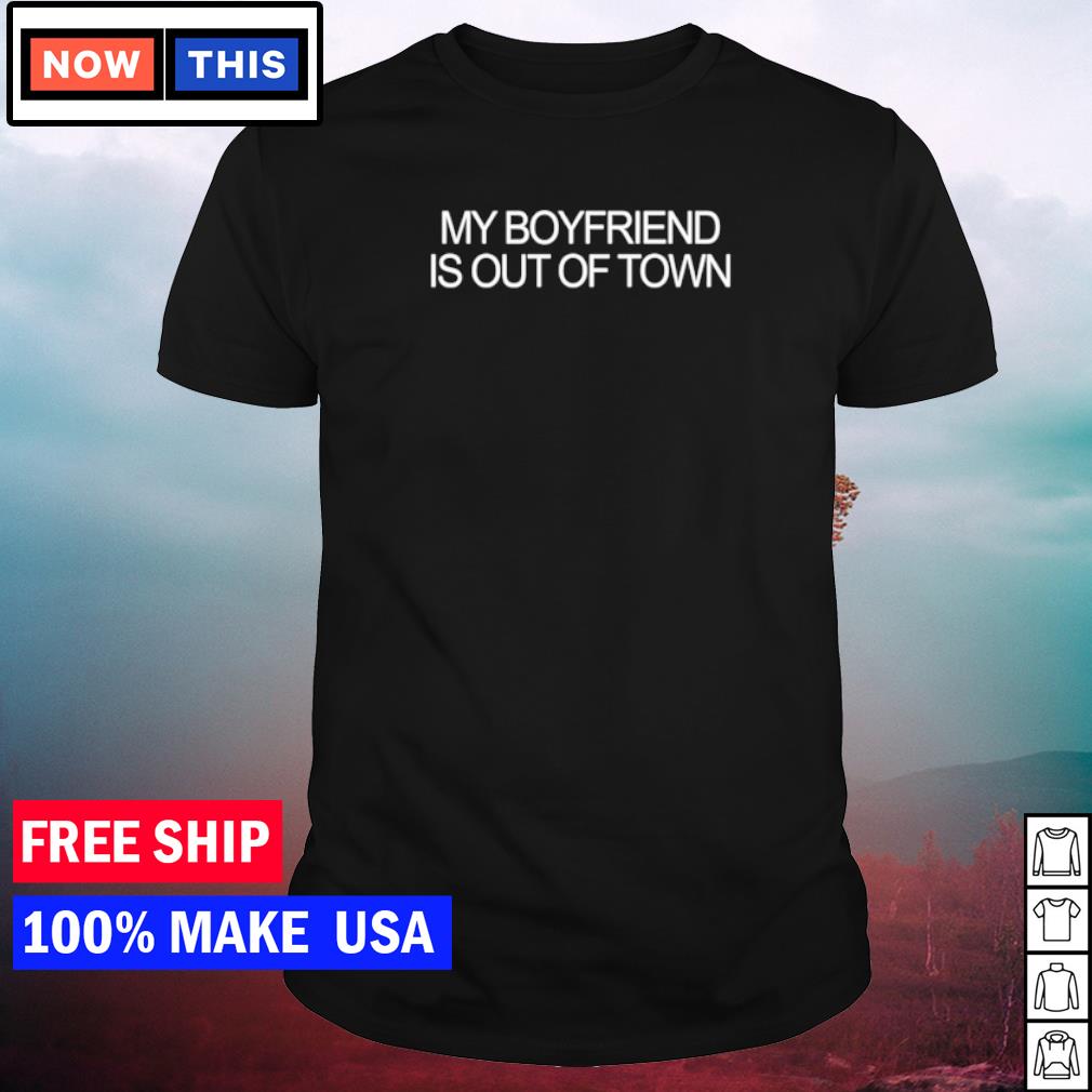 my boyfriend is out of town shirt