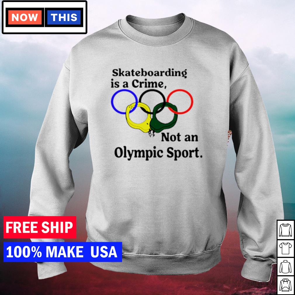 Skateboarding is a crime not an olympic sport shirt ...