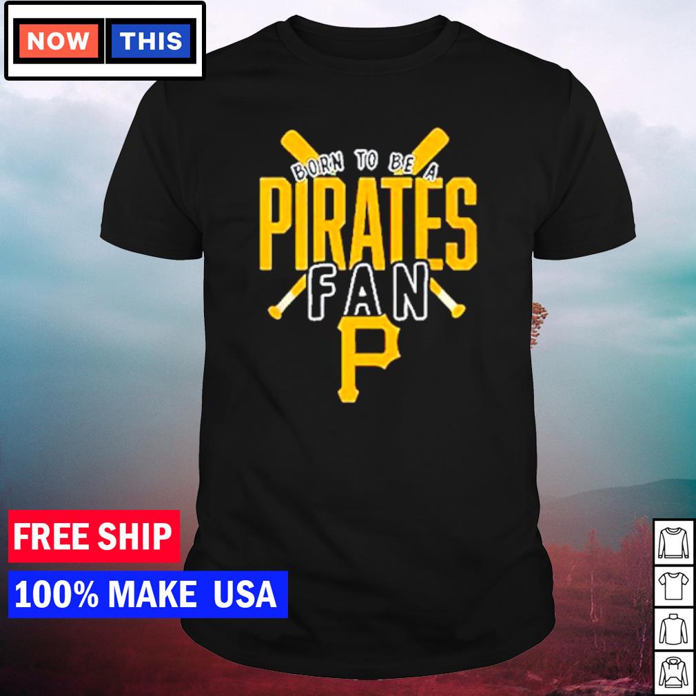 Pittsburgh Pirates Born To Be A Pirates Fan Shirt, hoodie, sweater