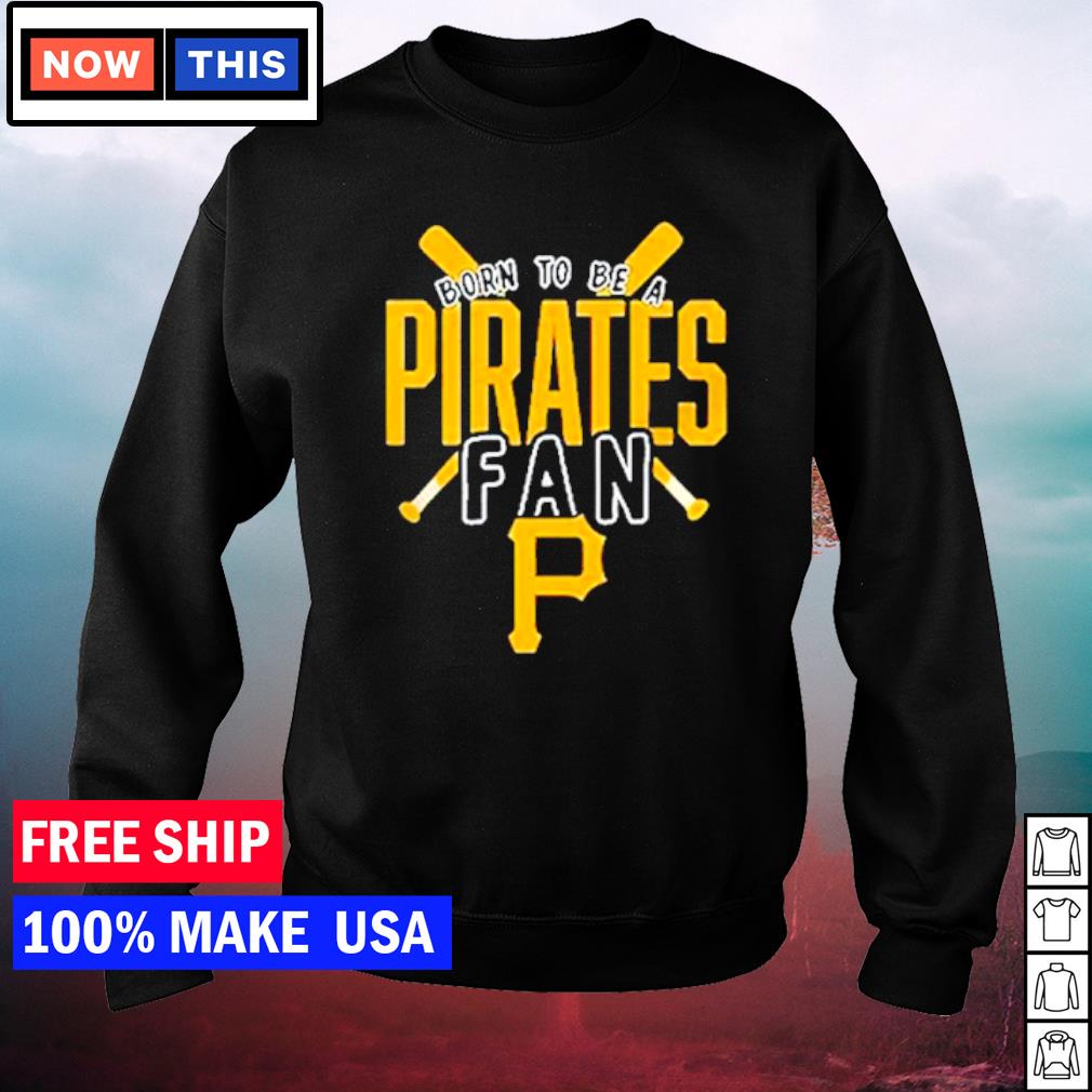 Pittsburgh Pirates Born To Be A Pirates Fan Shirt, hoodie, sweater