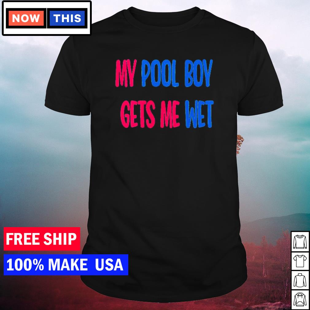 Original my pool boy gets me wet shirt