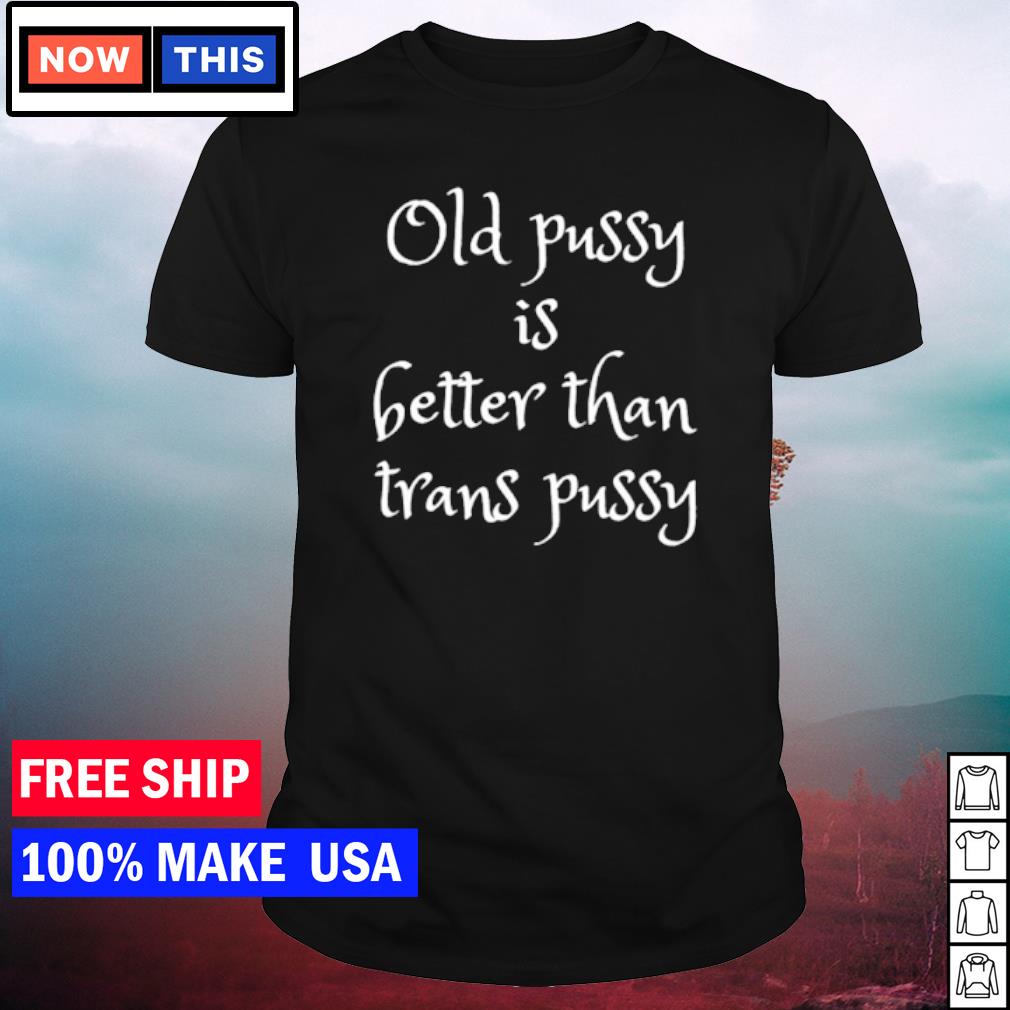 Premium old pussy is better than trans pussy shirt